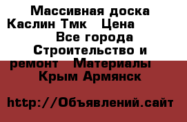 Массивная доска Каслин Тмк › Цена ­ 2 000 - Все города Строительство и ремонт » Материалы   . Крым,Армянск